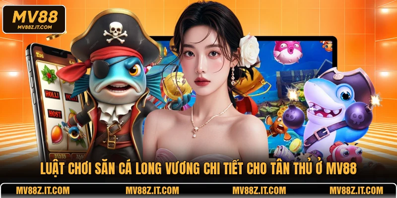 Luật chơi săn cá Long Vương chi tiết cho tân thủ ở MV88