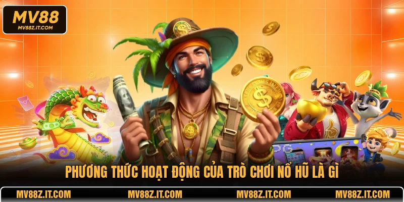 Phương thức hoạt động của trò chơi nổ hũ là gì